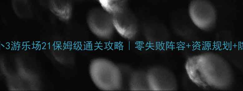 图片 ✨保卫萝卜3游乐场21保姆级通关攻略｜零失败阵容+资源规划+隐藏彩蛋✨