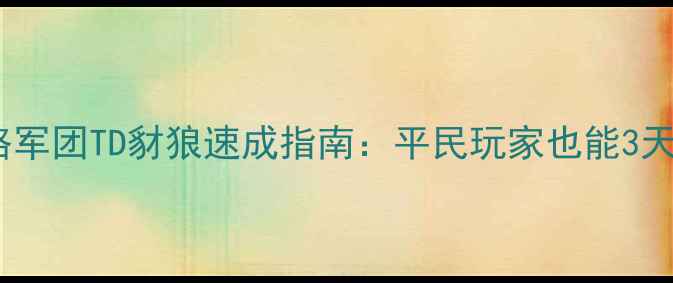 图片 ✨保姆级攻略军团TD豺狼速成指南：平民玩家也能3天成神！💥🐾1