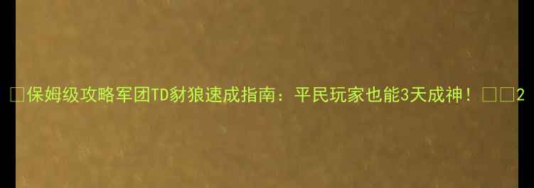 图片 ✨保姆级攻略军团TD豺狼速成指南：平民玩家也能3天成神！💥🐾2