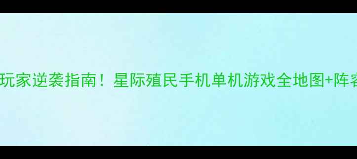 图片 ✨保姆级攻略平民玩家逆袭指南！星际殖民手机单机游戏全地图+阵容搭配+资源技巧💡
