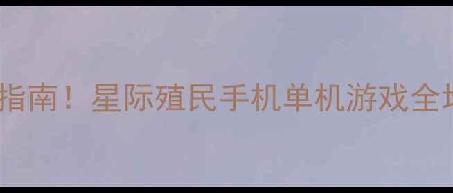 图片 ✨保姆级攻略平民玩家逆袭指南！星际殖民手机单机游戏全地图+阵容搭配+资源技巧💡1