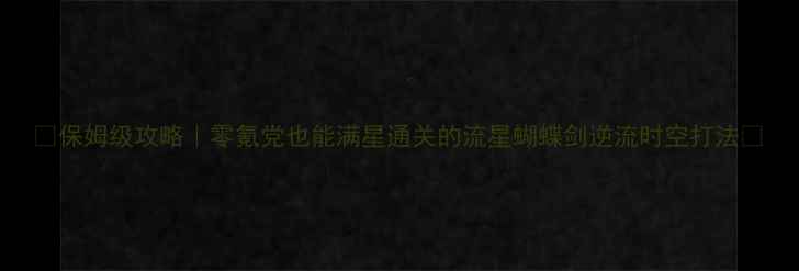 图片 ✨保姆级攻略｜零氪党也能满星通关的流星蝴蝶剑逆流时空打法🌟