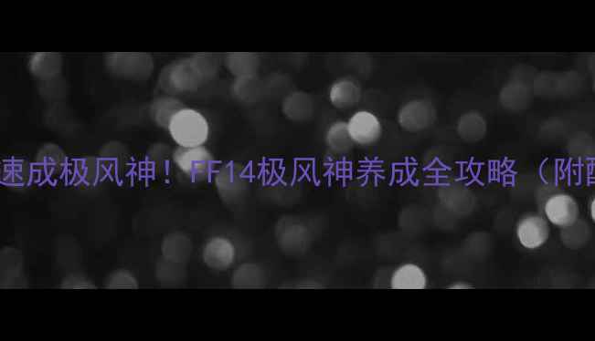 图片 ✨保姆级教程｜平民速成极风神！FF14极风神养成全攻略（附配装配装副职业）✨1