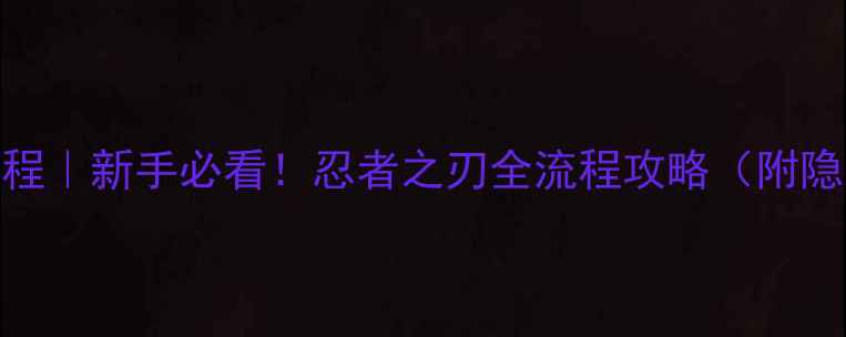 图片 ✨保姆级教程｜新手必看！忍者之刃全流程攻略（附隐藏彩蛋）🔥