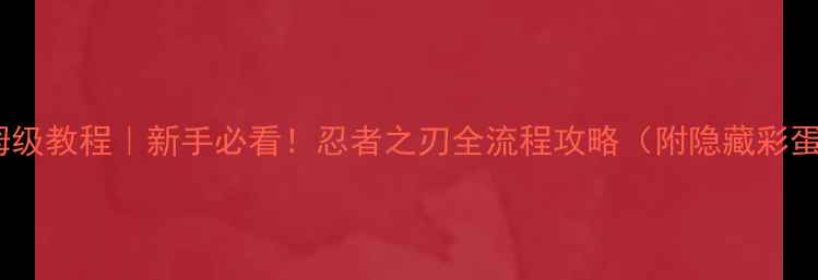 图片 ✨保姆级教程｜新手必看！忍者之刃全流程攻略（附隐藏彩蛋）🔥2