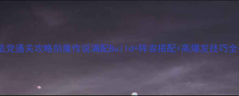 图片 ✨保姆级零氪党通关攻略剑魔传说满配Build+阵容搭配+高爆发技巧全公开！⚔️2