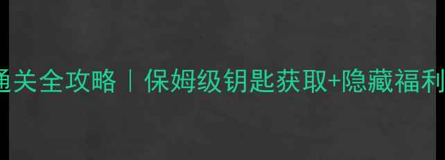 图片 ✨倩女高昌迷宫通关全攻略｜保姆级钥匙获取+隐藏福利速通技巧🔑🏰🎁2