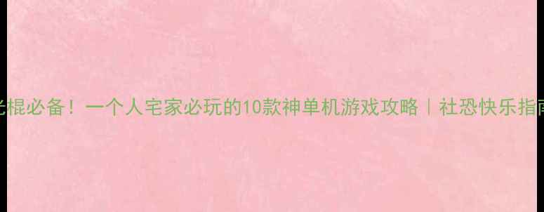 图片 ✨光棍必备！一个人宅家必玩的10款神单机游戏攻略｜社恐快乐指南🎮
