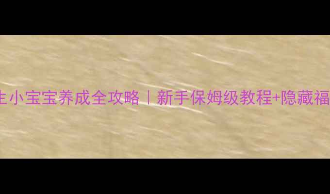 图片 ✨公主的新生小宝宝养成全攻略｜新手保姆级教程+隐藏福利大公开！2