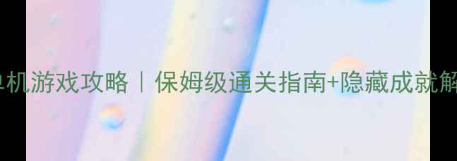 图片 ✨功夫皇帝方世玉单机游戏攻略｜保姆级通关指南+隐藏成就解锁｜最新版本全✨2