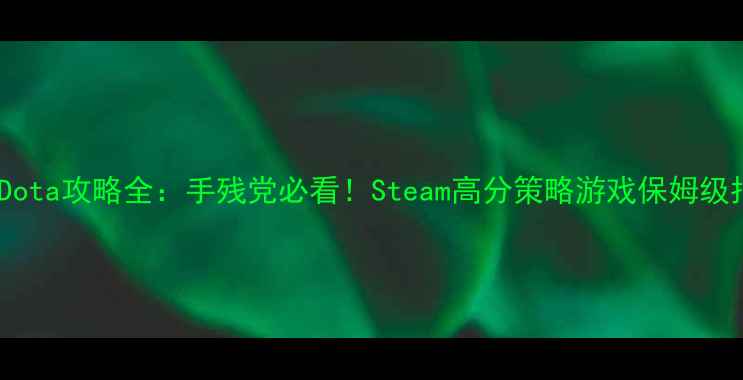 图片 ✨单机Dota攻略全：手残党必看！Steam高分策略游戏保姆级指南✨1