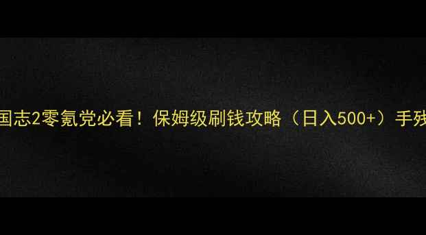 图片 ✨单机三国志2零氪党必看！保姆级刷钱攻略（日入500+）手残党友好🔥