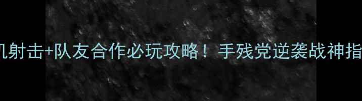 图片 ✨单机射击+队友合作必玩攻略！手残党逆袭战神指南✨2