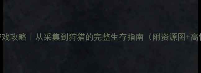 图片 ✨单机建造生存游戏攻略｜从采集到狩猎的完整生存指南（附资源图+高性价比build）✨1