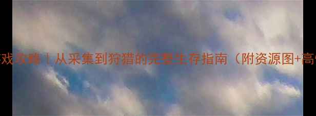 图片 ✨单机建造生存游戏攻略｜从采集到狩猎的完整生存指南（附资源图+高性价比build）✨2