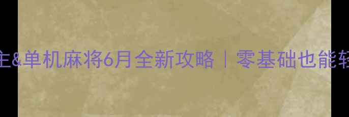 图片 ✨单机斗地主&单机麻将6月全新攻略｜零基础也能轻松上分🎮💡