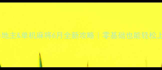 图片 ✨单机斗地主&单机麻将6月全新攻略｜零基础也能轻松上分🎮💡1