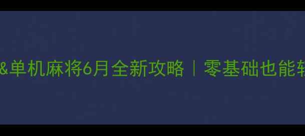 图片 ✨单机斗地主&单机麻将6月全新攻略｜零基础也能轻松上分🎮💡2