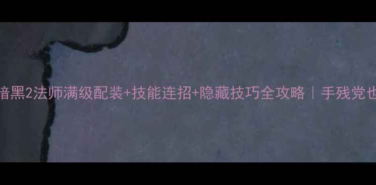 图片 ✨单机暗黑2法师满级配装+技能连招+隐藏技巧全攻略｜手残党也能逆袭