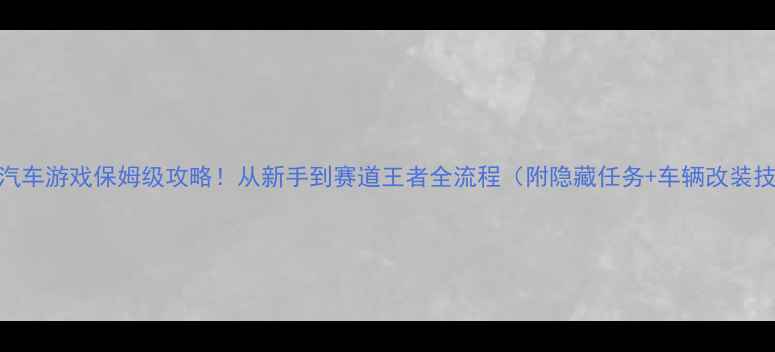 图片 ✨单机汽车游戏保姆级攻略！从新手到赛道王者全流程（附隐藏任务+车辆改装技巧）🚗