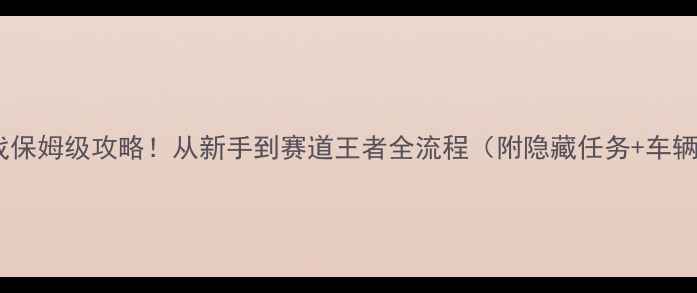 图片 ✨单机汽车游戏保姆级攻略！从新手到赛道王者全流程（附隐藏任务+车辆改装技巧）🚗1