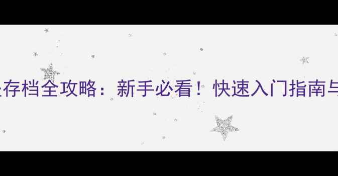 图片 ✨单机游戏堡垒存档全攻略：新手必看！快速入门指南与防删档技巧💡1