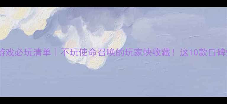 图片 ✨单机游戏必玩清单｜不玩使命召唤的玩家快收藏！这10款口碑炸裂✨2
