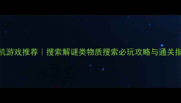 图片 ✨单机游戏推荐｜搜索解谜类物质搜索必玩攻略与通关指南✨