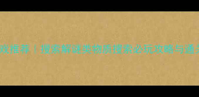 图片 ✨单机游戏推荐｜搜索解谜类物质搜索必玩攻略与通关指南✨1