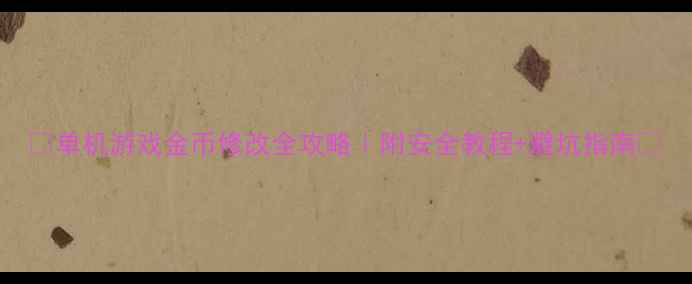 图片 ✨单机游戏金币修改全攻略｜附安全教程+避坑指南✨