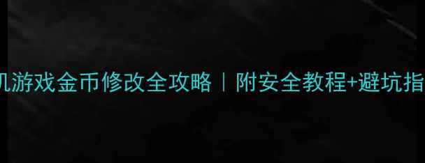 图片 ✨单机游戏金币修改全攻略｜附安全教程+避坑指南✨2