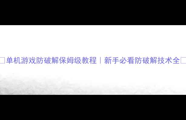 图片 ✨单机游戏防破解保姆级教程｜新手必看防破解技术全🔥