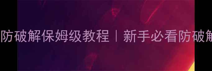 图片 ✨单机游戏防破解保姆级教程｜新手必看防破解技术全🔥2