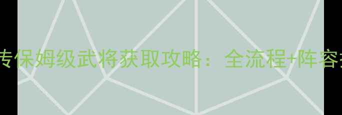 图片 ✨单机赵云传保姆级武将获取攻略：全流程+阵容搭配技巧✨1