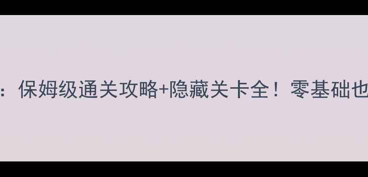 图片 ✨单机魔方迷宫：保姆级通关攻略+隐藏关卡全！零基础也能3小时通关🔥1