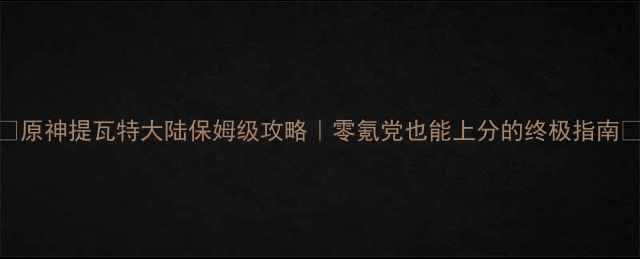 图片 ✨原神提瓦特大陆保姆级攻略｜零氪党也能上分的终极指南🔥