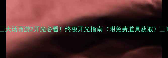 图片 ✨大话西游2开光必看！终极开光指南（附免费道具获取）✨1