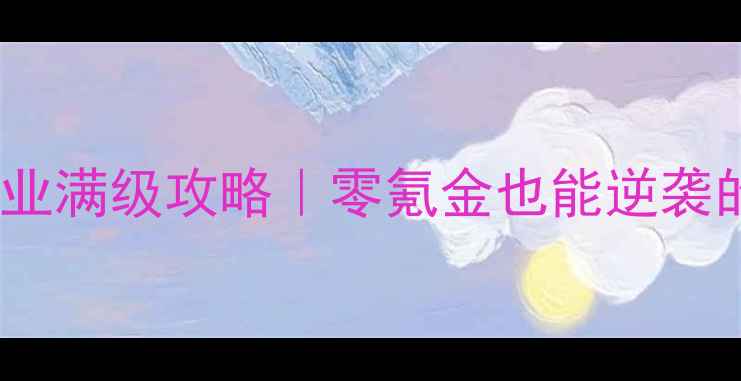 图片 ✨天谕劫单职业满级攻略｜零氪金也能逆袭的终极指南✨2