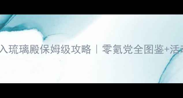 图片 ✨奇迹暖暖梦入琉璃殿保姆级攻略｜零氪党全图鉴+活动通关指南💎1