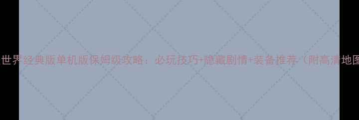 图片 ✨完美世界经典版单机版保姆级攻略：必玩技巧+隐藏剧情+装备推荐（附高清地图）🔥1