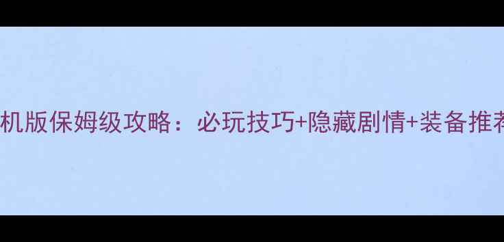 图片 ✨完美世界经典版单机版保姆级攻略：必玩技巧+隐藏剧情+装备推荐（附高清地图）🔥2