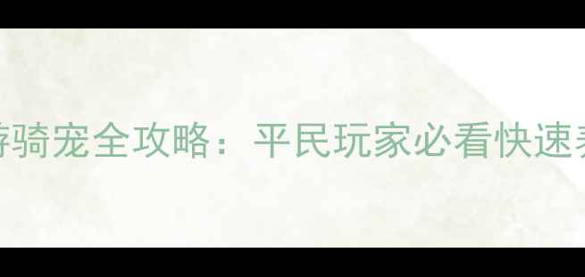 图片 ✨寻仙手游骑宠全攻略：平民玩家必看快速养成指南✨