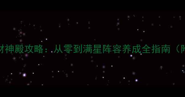 图片 ✨封神召唤师财神殿攻略：从零到满星阵容养成全指南（附最新机制）✨