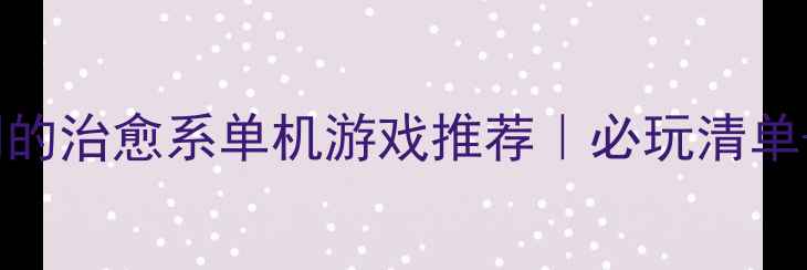 图片 ✨少女心爆棚的治愈系单机游戏推荐｜必玩清单+通关攻略✨1