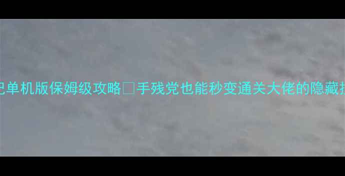 图片 ✨少年西游记单机版保姆级攻略🔥手残党也能秒变通关大佬的隐藏技巧大公开！