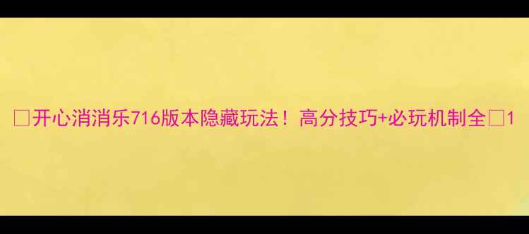 图片 ✨开心消消乐716版本隐藏玩法！高分技巧+必玩机制全✨1