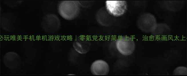 图片 ✨必玩唯美手机单机游戏攻略｜零氪党友好简单上手，治愈系画风太上头2