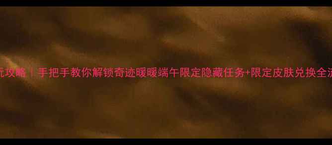 图片 ✨必玩攻略｜手把手教你解锁奇迹暖暖端午限定隐藏任务+限定皮肤兑换全流程✨
