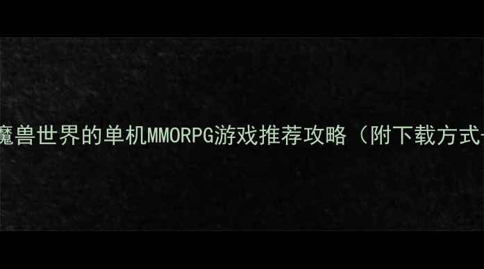 图片 ✨必玩！10款最像魔兽世界的单机MMORPG游戏推荐攻略（附下载方式+新手入门技巧）💥