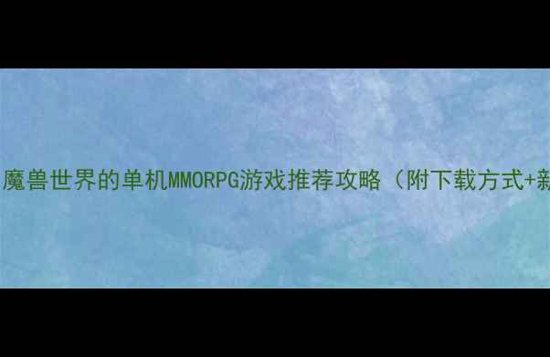 图片 ✨必玩！10款最像魔兽世界的单机MMORPG游戏推荐攻略（附下载方式+新手入门技巧）💥1